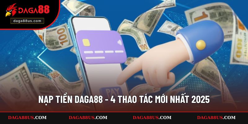 Nạp Tiền DAGA88 - 4 Thao Tác Mới Nhất 2025