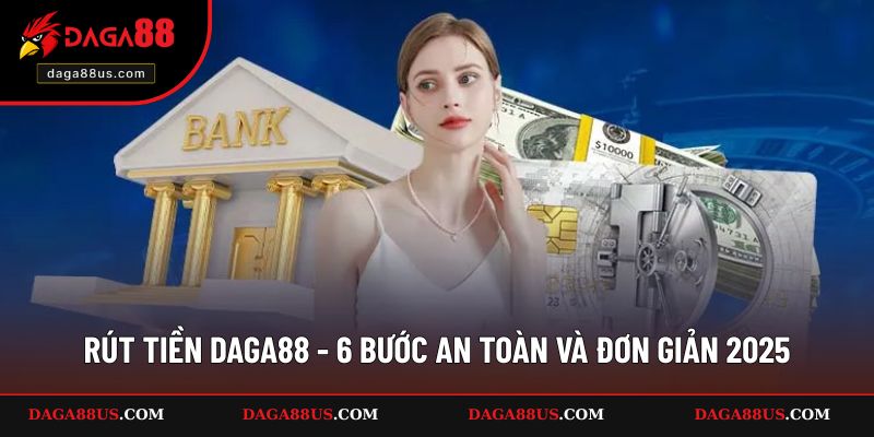 Rút Tiền DAGA88 - 6 Bước An Toàn Và Đơn Giản 2025